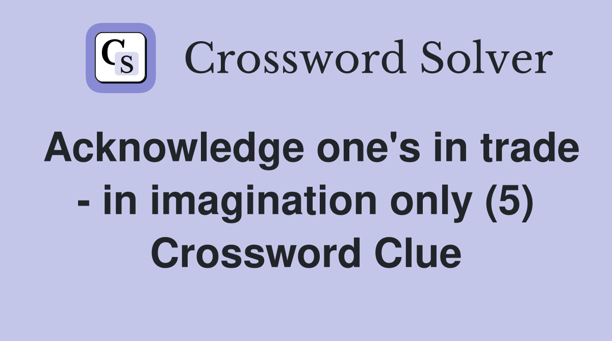 Acknowledge one's in trade - in imagination only (5) Crossword Clue