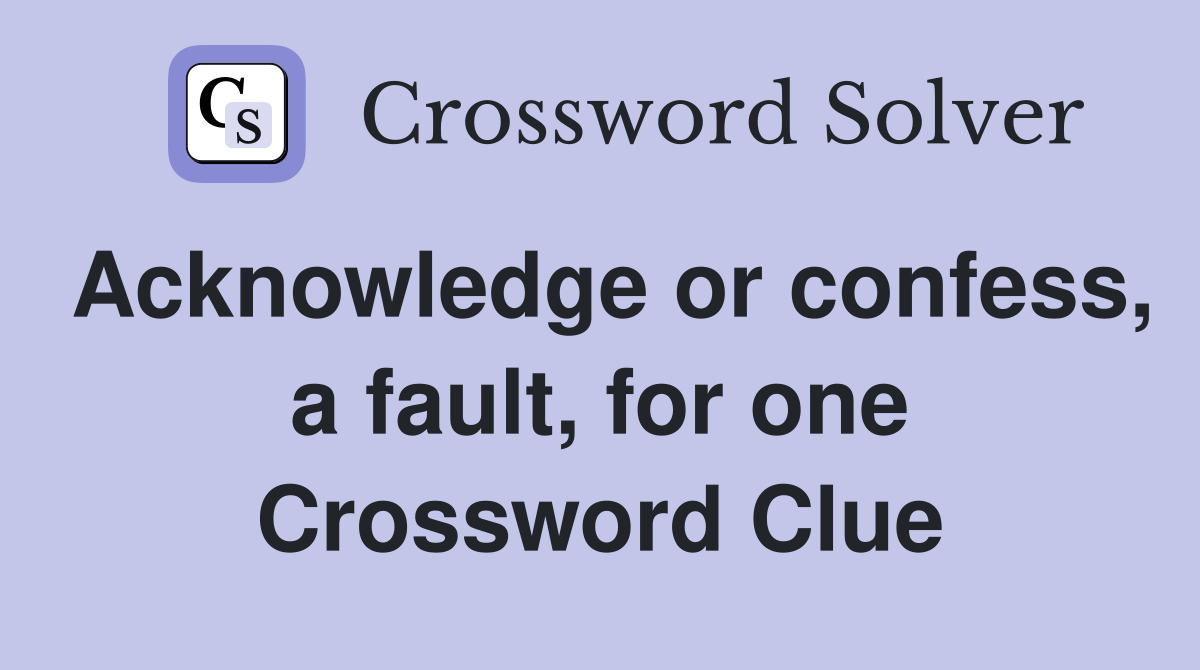 Acknowledge or confess, a fault, for one Crossword Clue