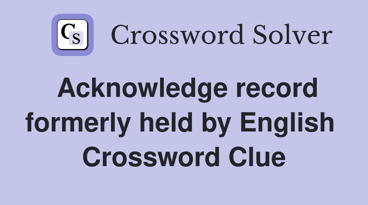Acknowledge record formerly held by English  Crossword Clue