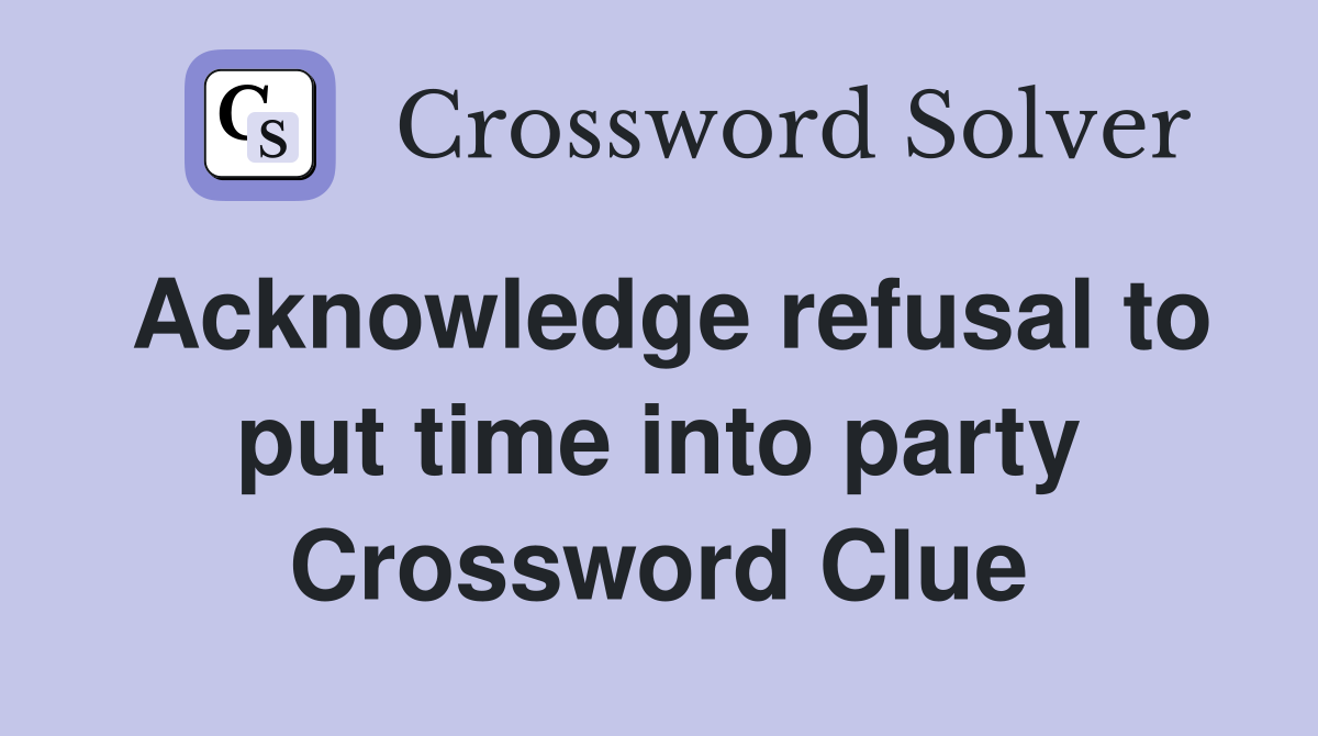Acknowledge refusal to put time into party Crossword Clue