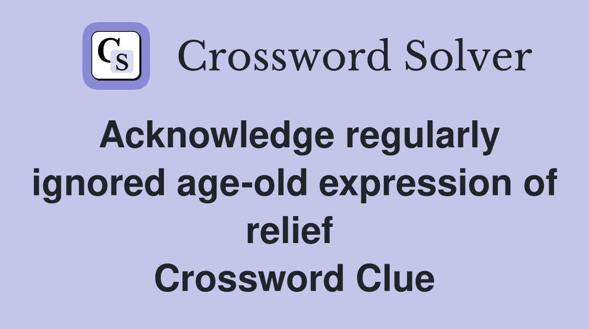 Acknowledge regularly ignored age-old expression of relief  Crossword Clue