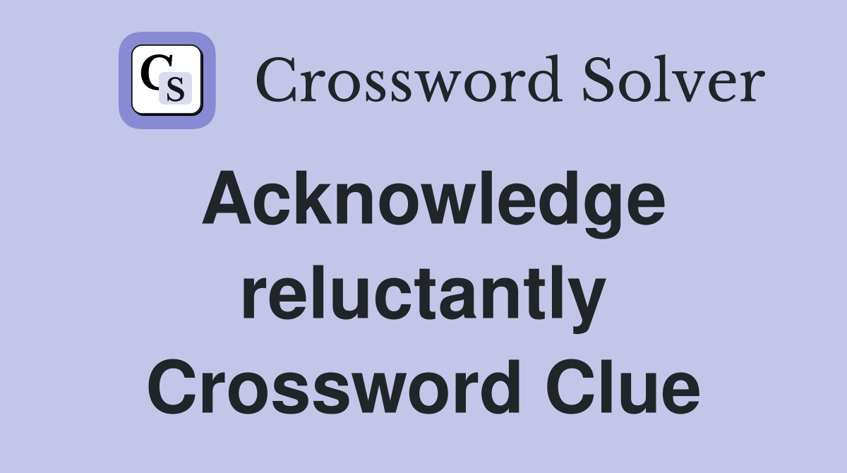 Acknowledge reluctantly Crossword Clue