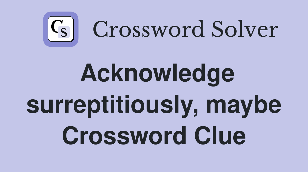 Acknowledge surreptitiously, maybe Crossword Clue