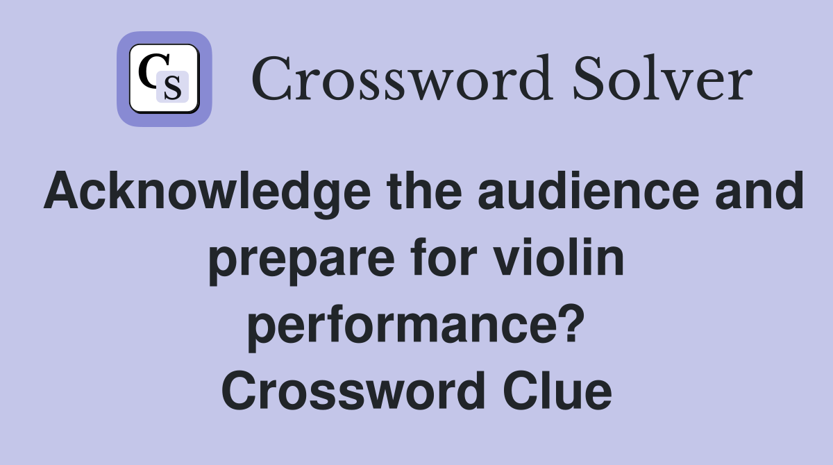 Acknowledge the audience and prepare for violin performance? Crossword Clue