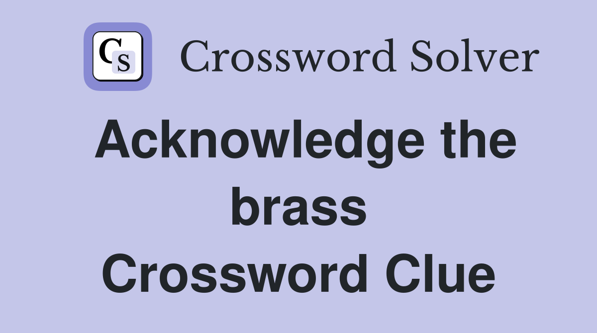 Acknowledge the brass Crossword Clue
