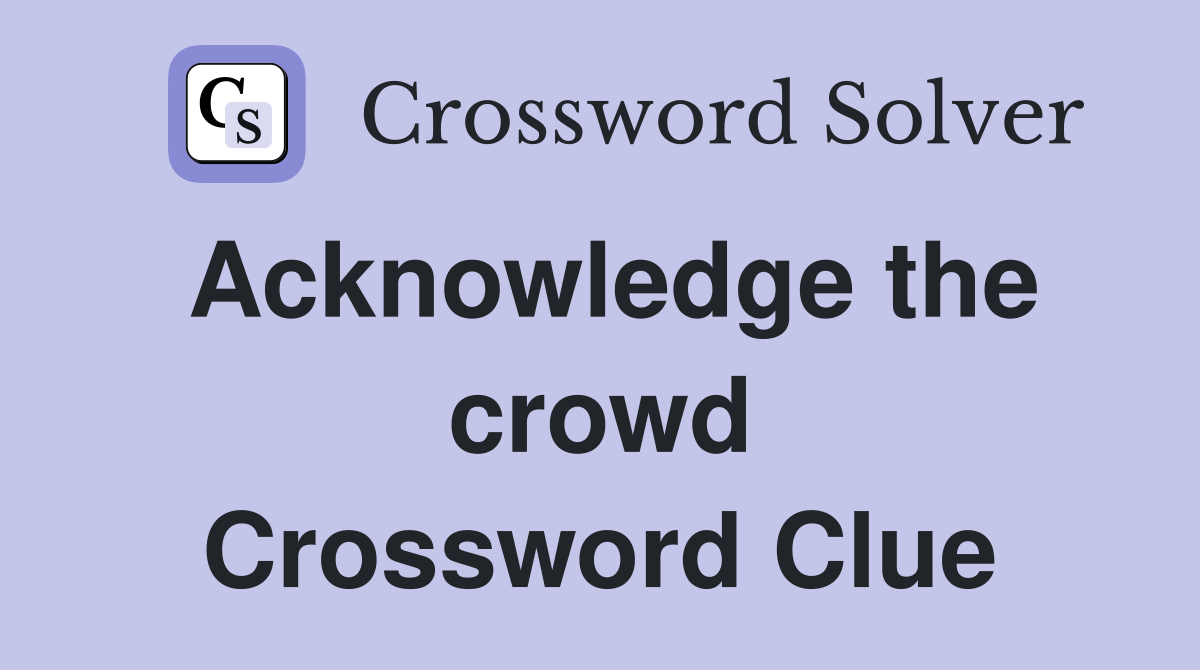 Acknowledge the crowd Crossword Clue