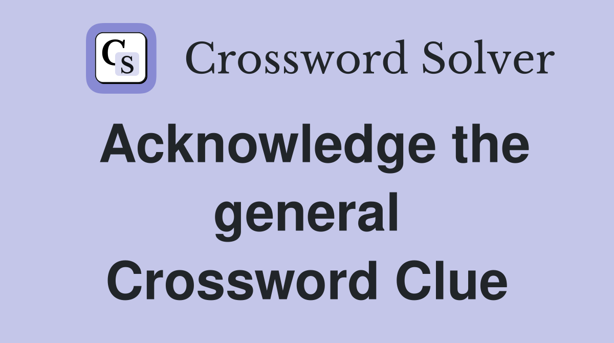 Acknowledge the general Crossword Clue
