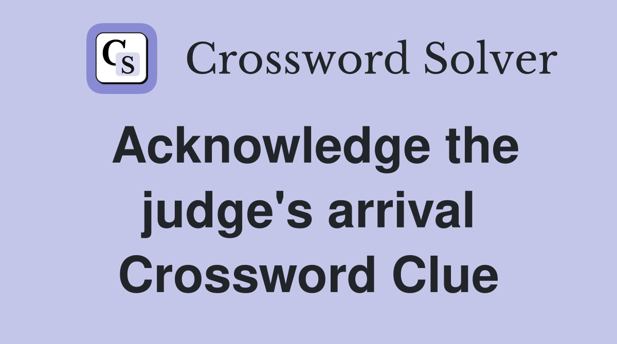 Acknowledge the judge's arrival Crossword Clue