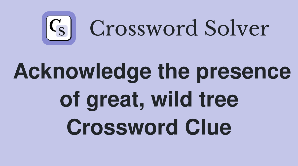 Acknowledge the presence of great, wild tree Crossword Clue