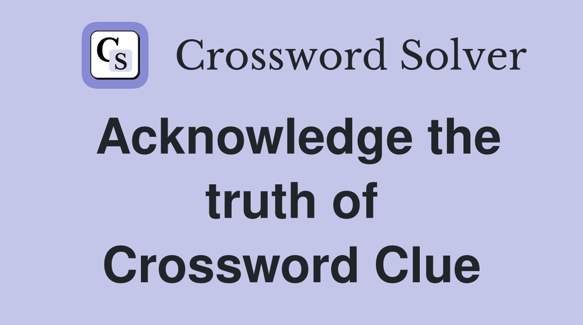 Acknowledge the truth of Crossword Clue