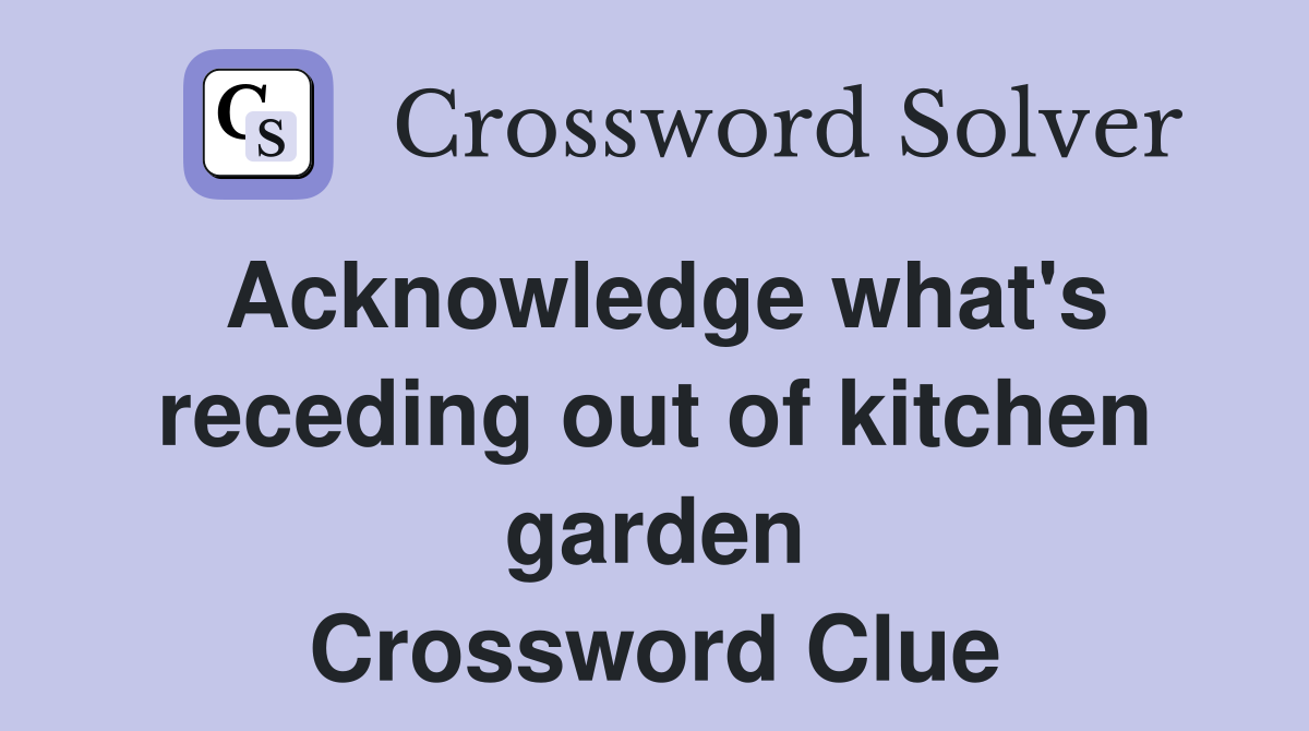 Acknowledge what's receding out of kitchen garden Crossword Clue