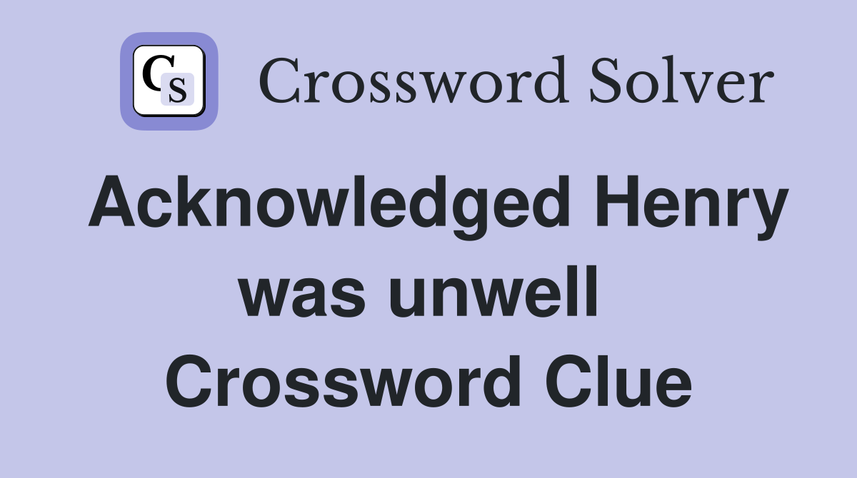 Acknowledged Henry was unwell  Crossword Clue
