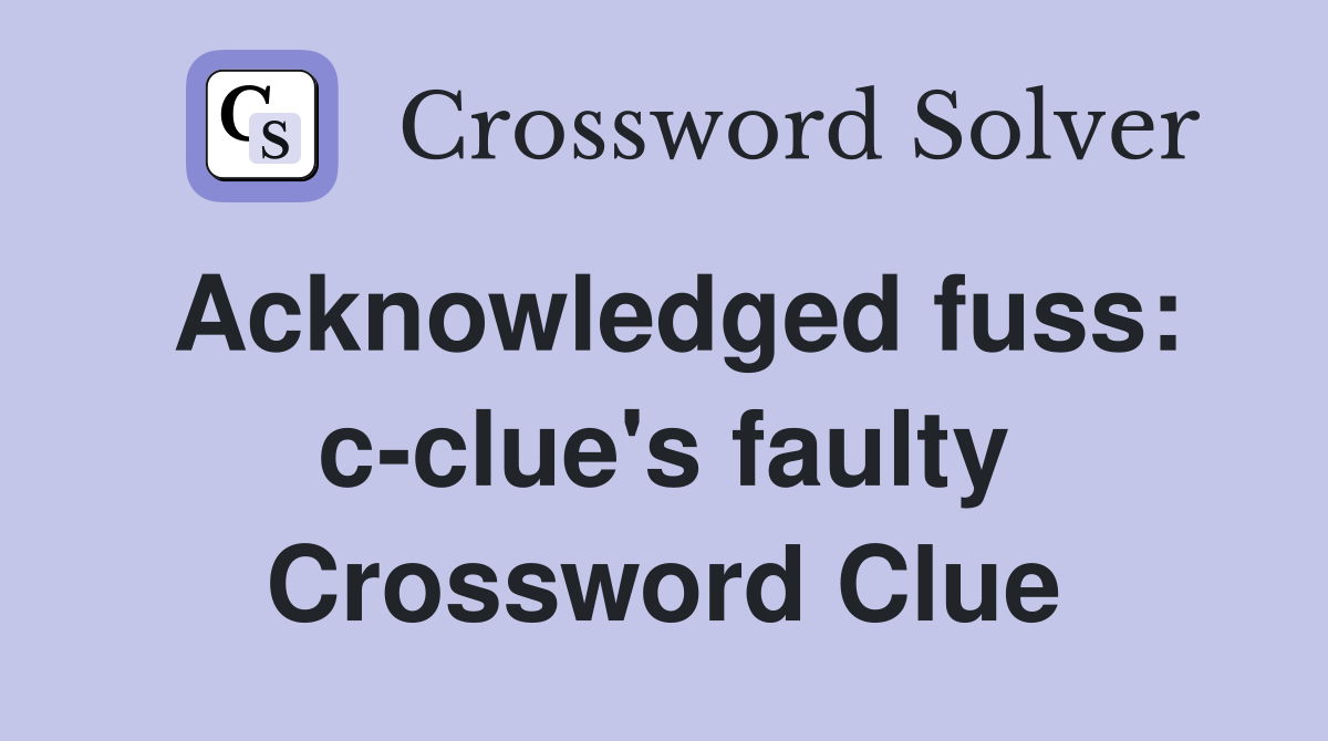 Acknowledged fuss: c-clue's faulty Crossword Clue