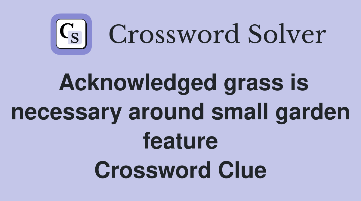 Acknowledged grass is necessary around small garden feature Crossword Clue