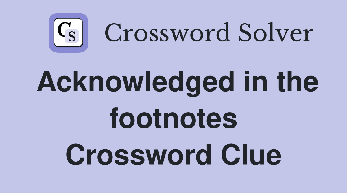 Acknowledged in the footnotes Crossword Clue