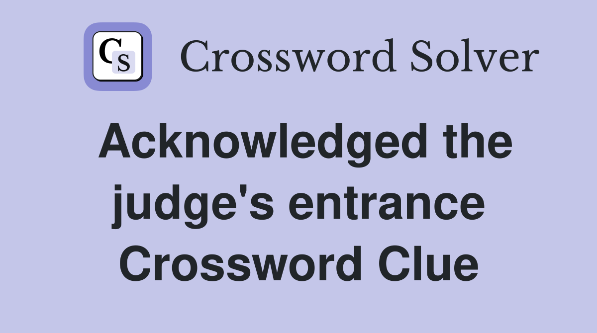 Acknowledged the judge's entrance Crossword Clue