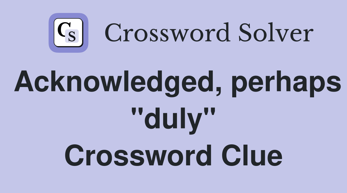 Acknowledged, perhaps "duly" Crossword Clue