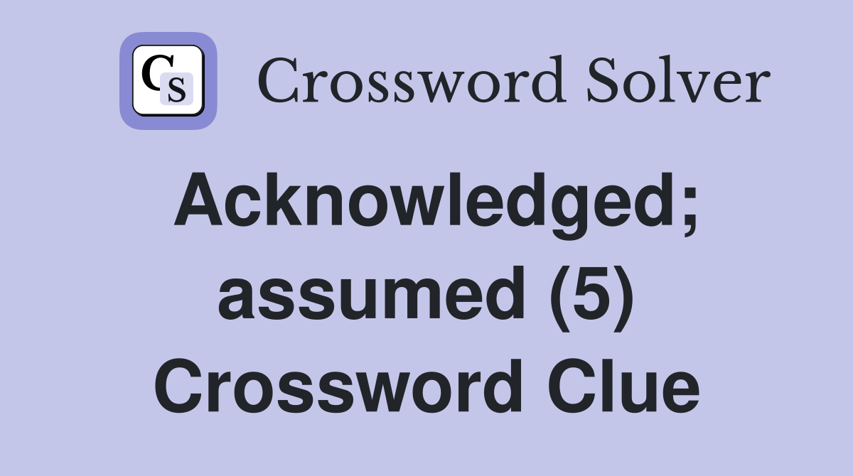 Acknowledged; assumed (5) Crossword Clue