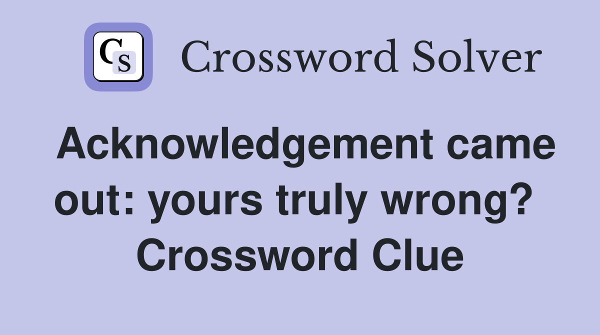 Acknowledgement came out: yours truly wrong?  Crossword Clue