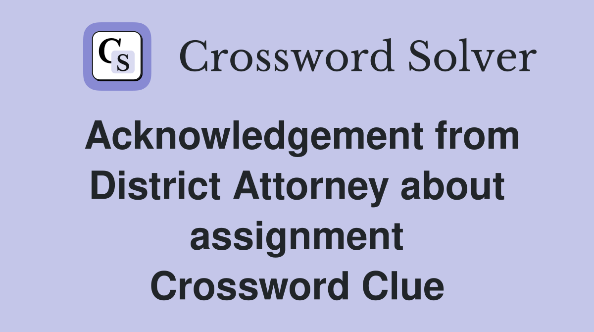 Acknowledgement from District Attorney about assignment Crossword Clue