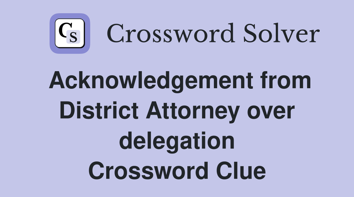 Acknowledgement from District Attorney over delegation Crossword Clue