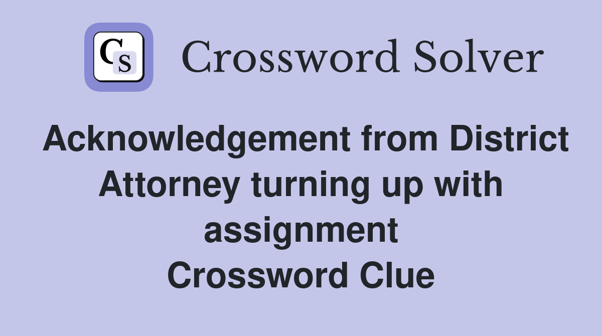 Acknowledgement from District Attorney turning up with assignment Crossword Clue