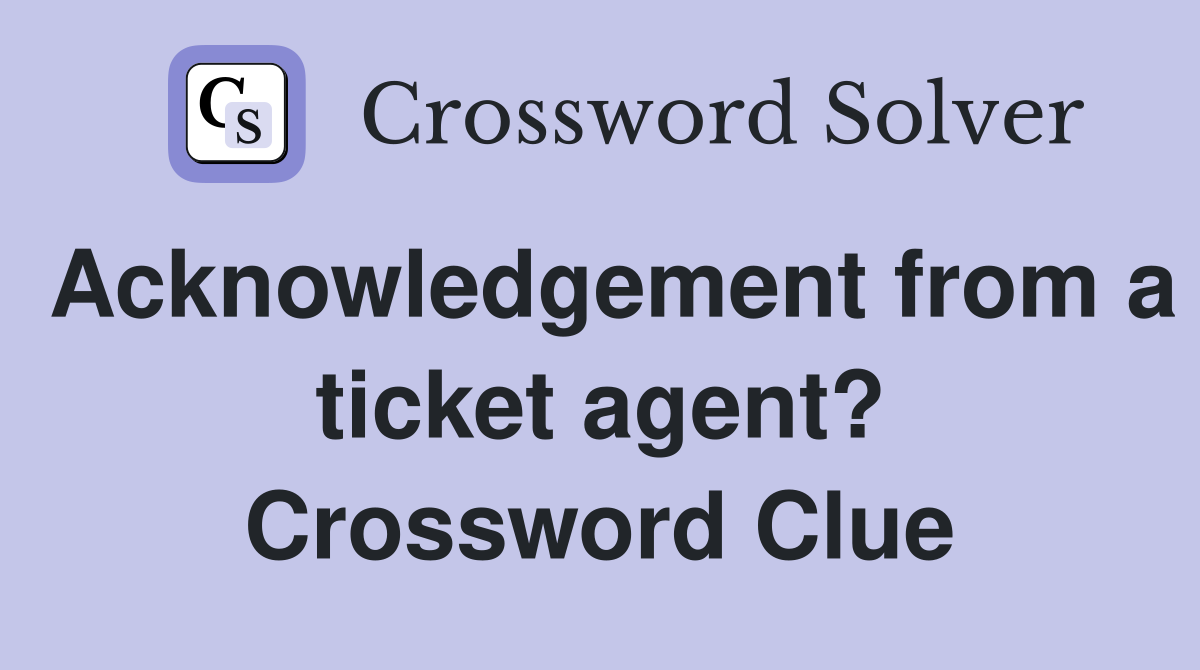 Acknowledgement from a ticket agent? Crossword Clue