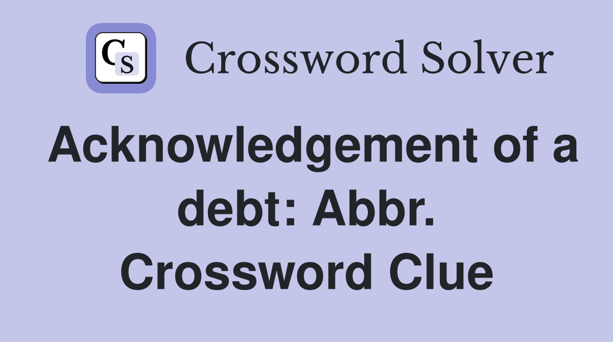 Acknowledgement of a debt: Abbr. Crossword Clue