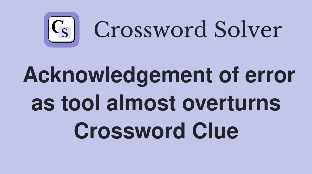 Acknowledgement of error as tool almost overturns Crossword Clue