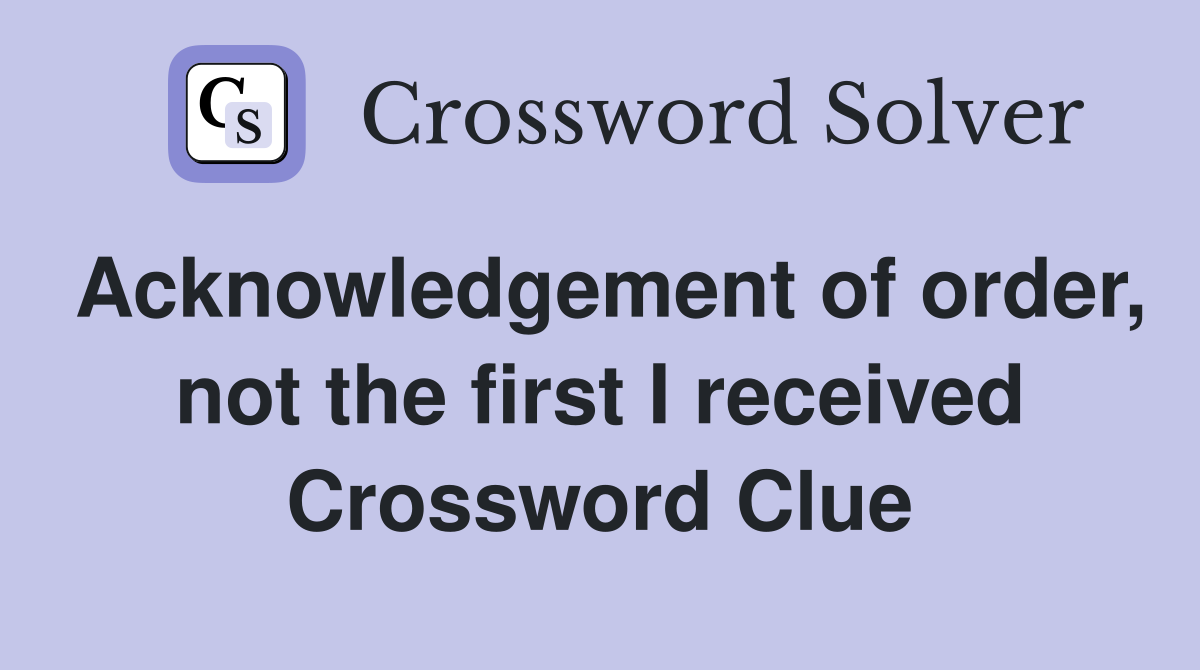 Acknowledgement of order, not the first I received Crossword Clue