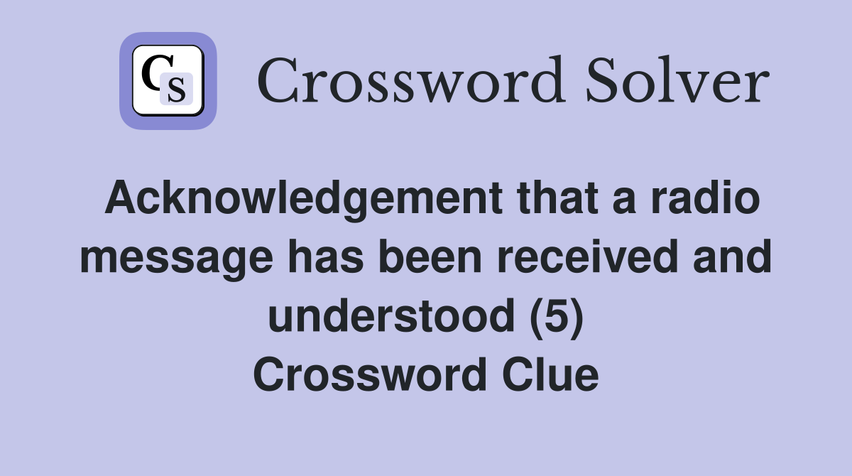 Acknowledgement that a radio message has been received and understood (5) Crossword Clue