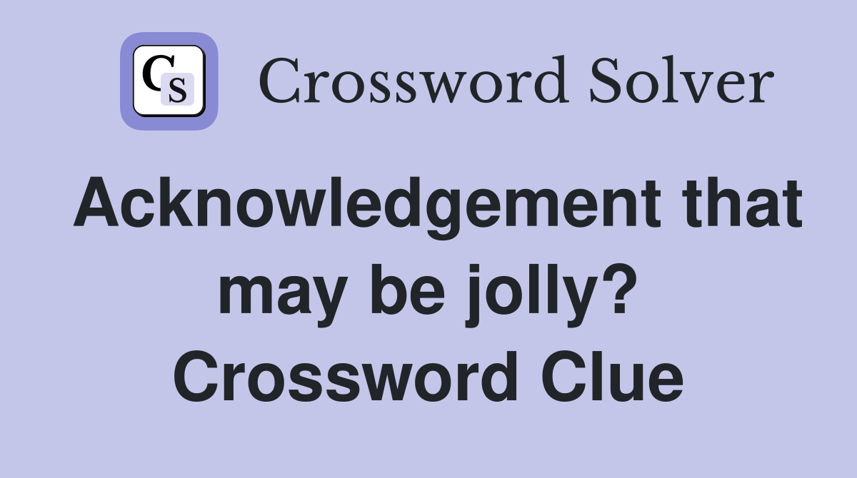 Acknowledgement that may be jolly? Crossword Clue