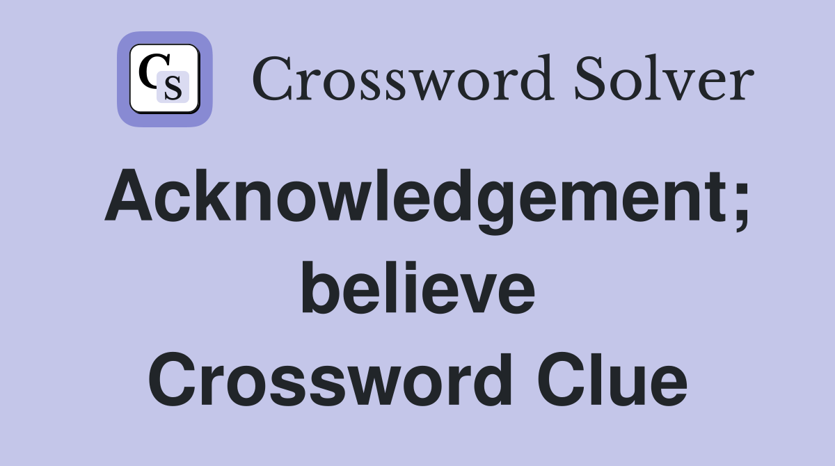 Acknowledgement; believe Crossword Clue