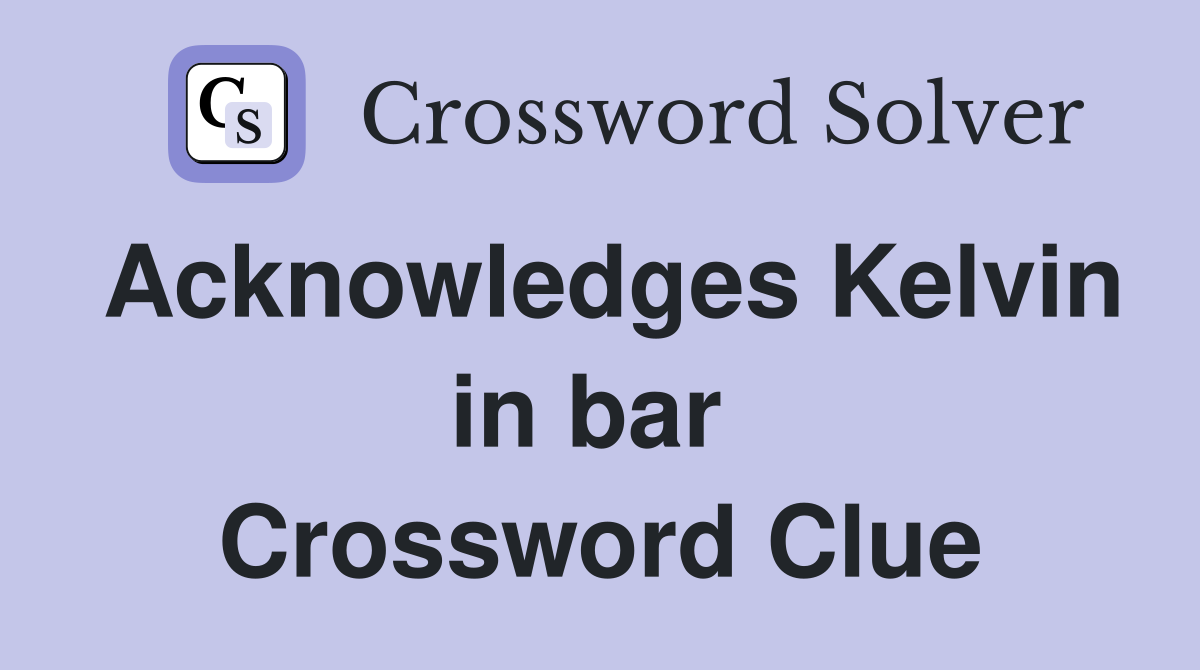 Acknowledges Kelvin in bar  Crossword Clue