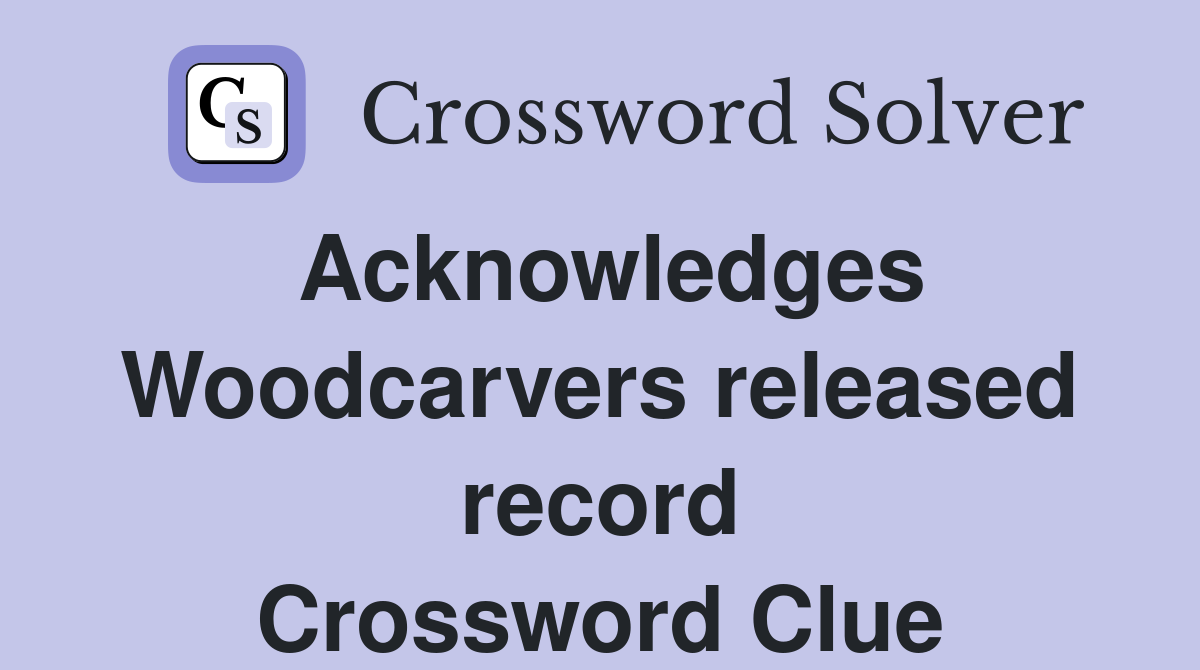 Acknowledges Woodcarvers released record Crossword Clue