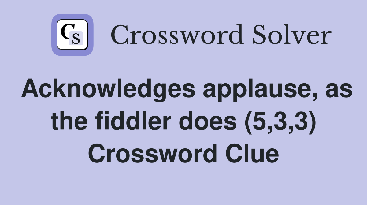 Acknowledges applause, as the fiddler does (5,3,3) Crossword Clue