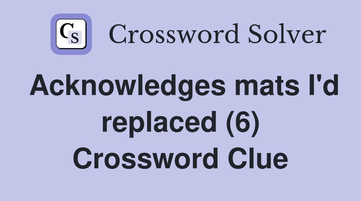 Acknowledges mats I'd replaced (6) Crossword Clue