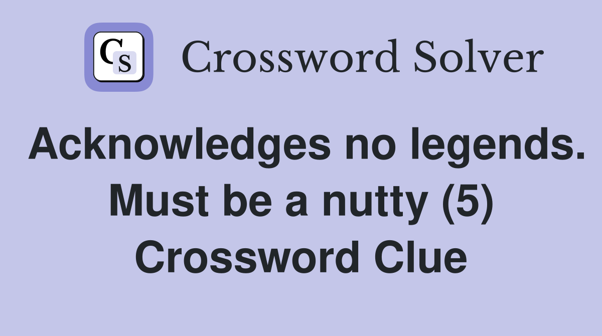 Acknowledges no legends. Must be a nutty (5) Crossword Clue