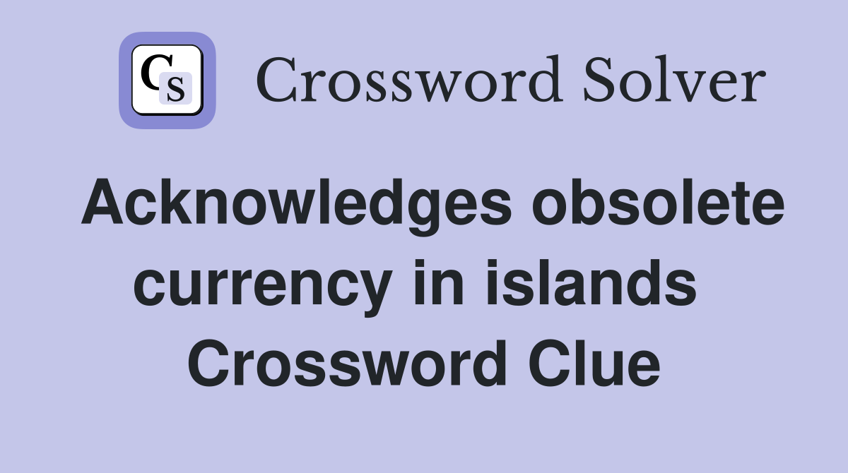Acknowledges obsolete currency in islands  Crossword Clue