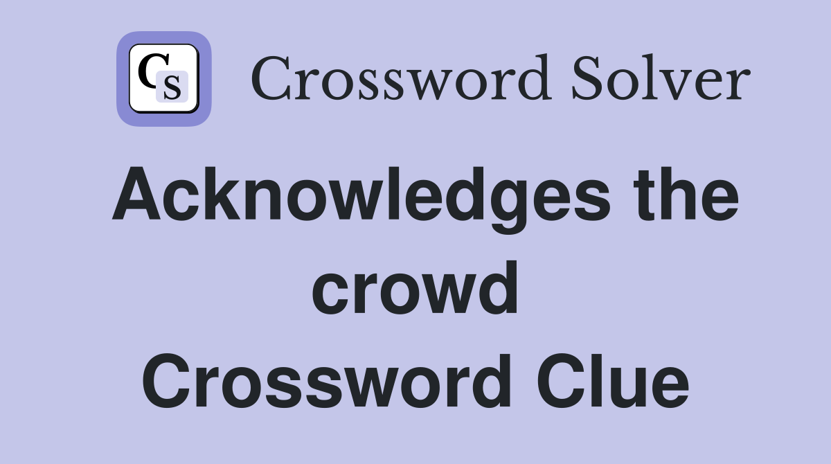Acknowledges the crowd Crossword Clue