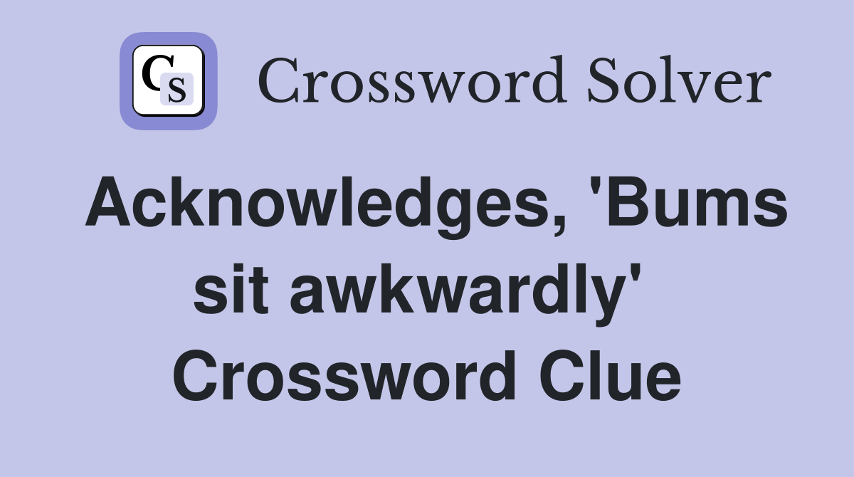 Acknowledges, 'Bums sit awkwardly'  Crossword Clue