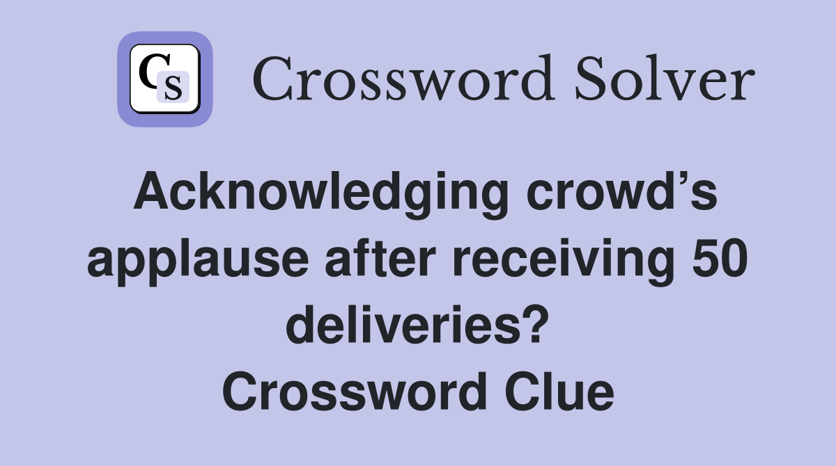 Acknowledging crowd’s applause after receiving 50 deliveries? Crossword Clue