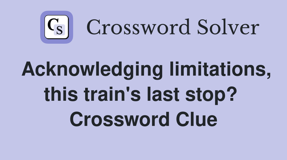 Acknowledging limitations, this train's last stop?  Crossword Clue