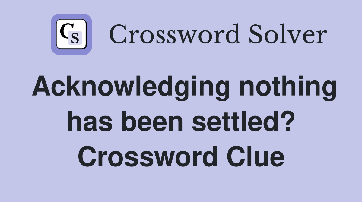 Acknowledging nothing has been settled? Crossword Clue