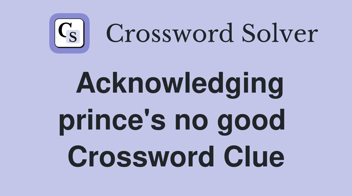 Acknowledging prince's no good  Crossword Clue