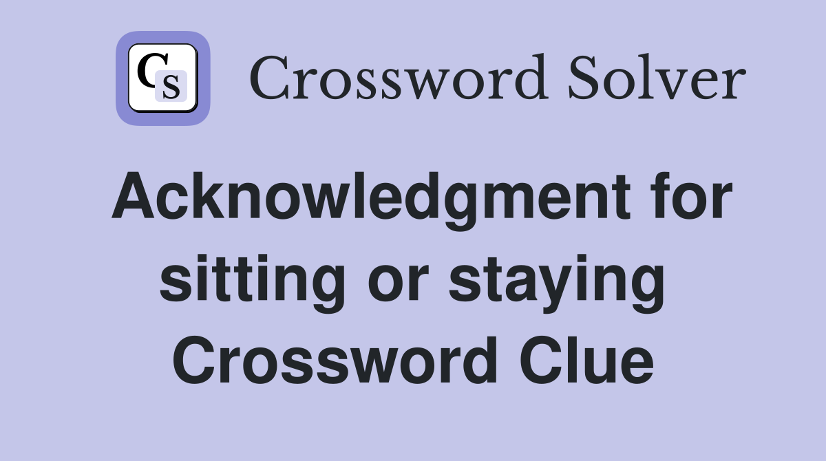 Acknowledgment for sitting or staying Crossword Clue