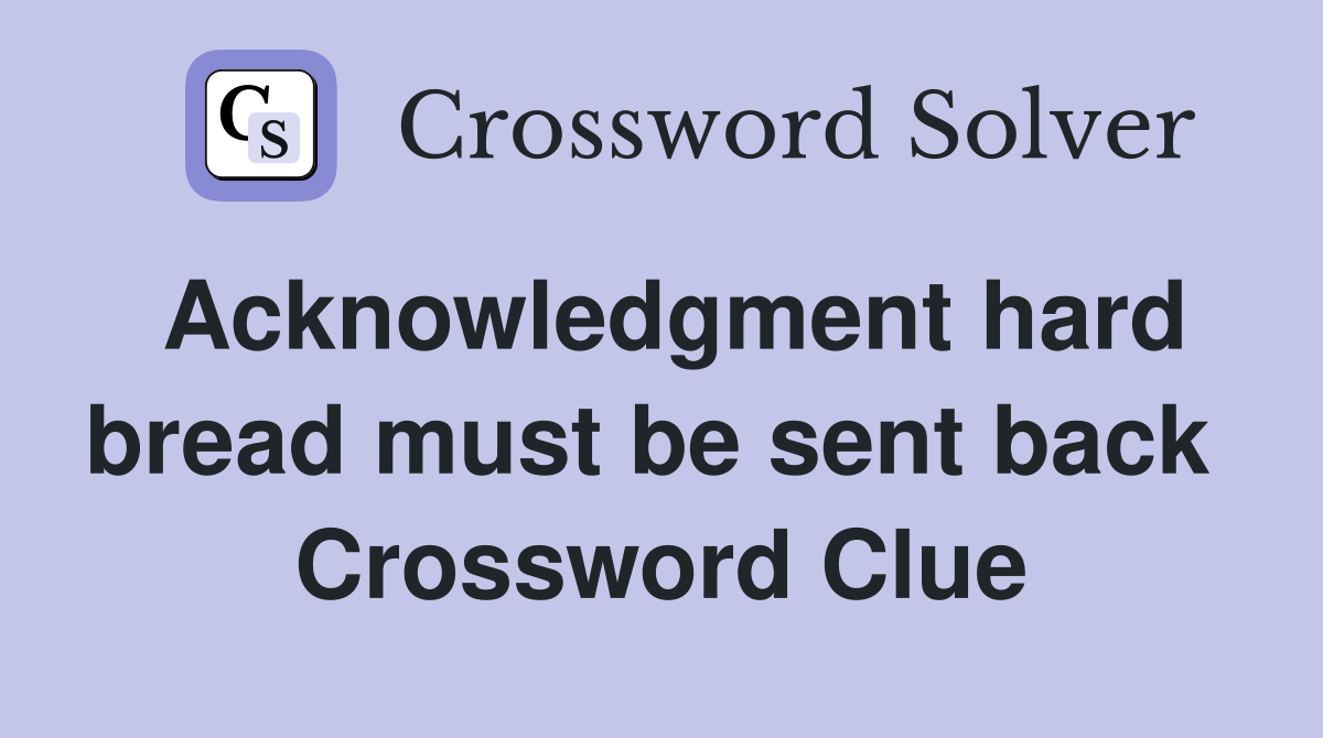 Acknowledgment hard bread must be sent back  Crossword Clue