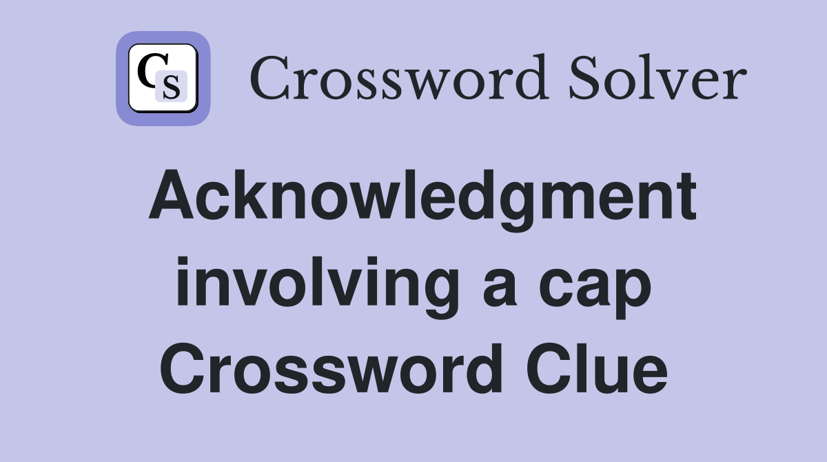 Acknowledgment involving a cap Crossword Clue