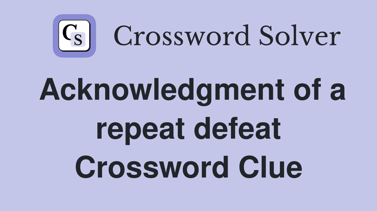 Acknowledgment of a repeat defeat Crossword Clue