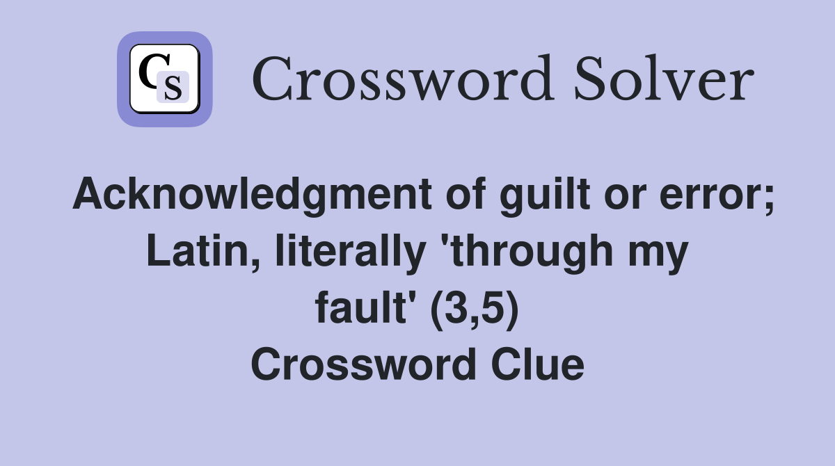 Acknowledgment of guilt or error; Latin, literally 'through my fault' (3,5) Crossword Clue